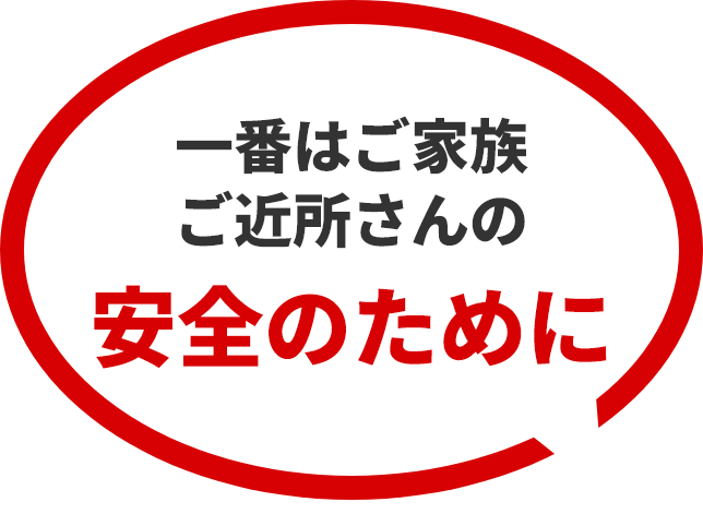 一番はご家族ご近所さんの安全のために